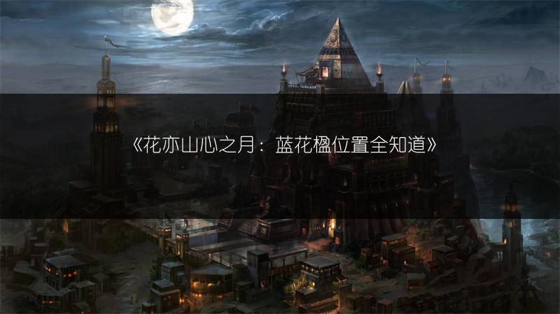 《花亦山心之月：蓝花楹位置全知道》