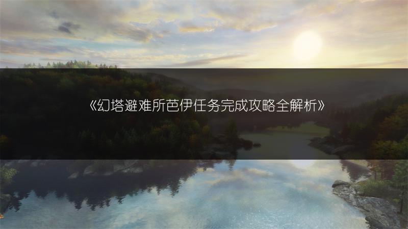 《幻塔避难所芭伊任务完成攻略全解析》