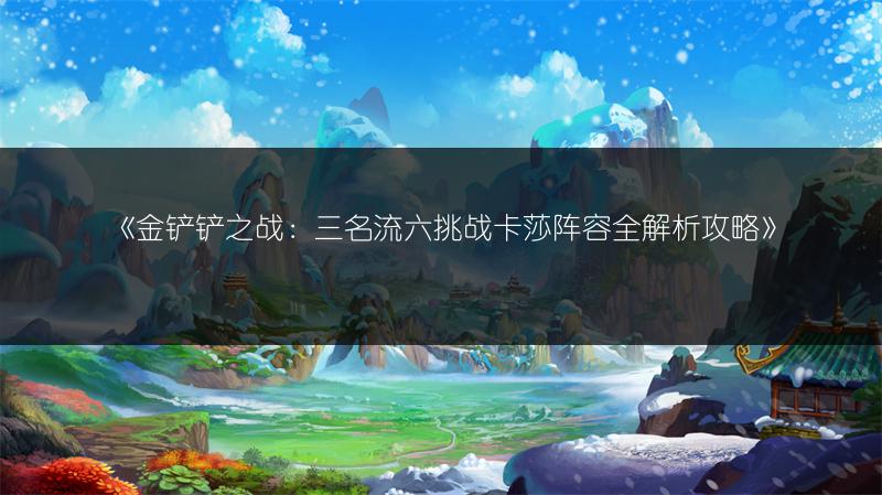 《金铲铲之战：三名流六挑战卡莎阵容全解析攻略》