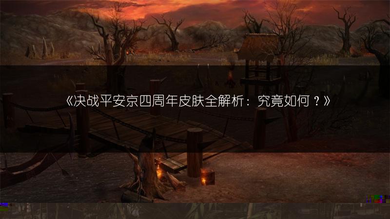 《决战平安京四周年皮肤全解析：究竟如何？》