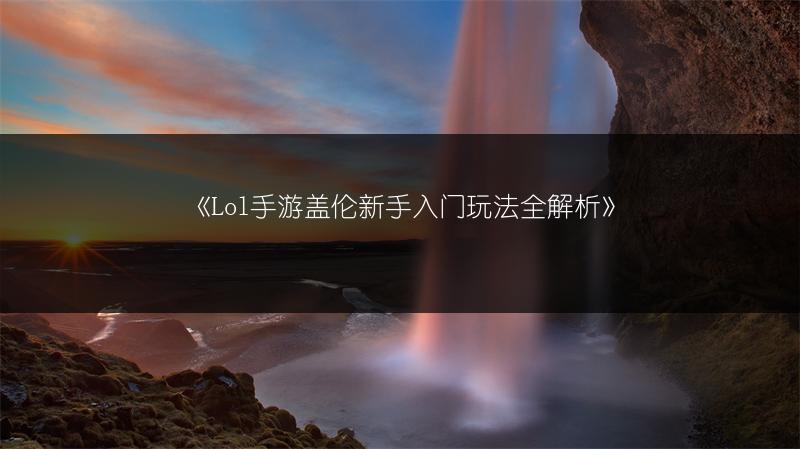 《Lol手游盖伦新手入门玩法全解析》