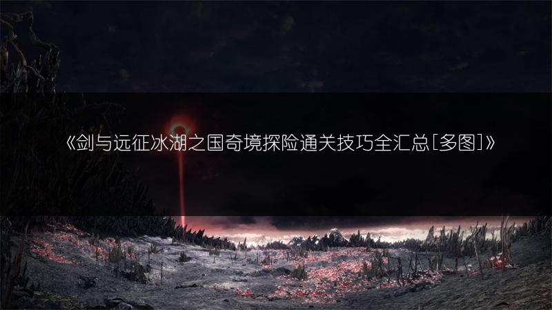 《剑与远征冰湖之国奇境探险通关技巧全汇总[]》