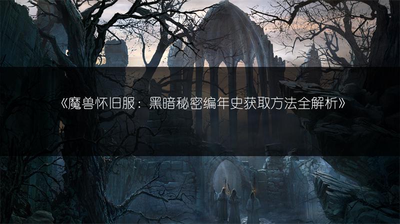 《魔兽怀旧服：黑暗秘密编年史获取方法全解析》
