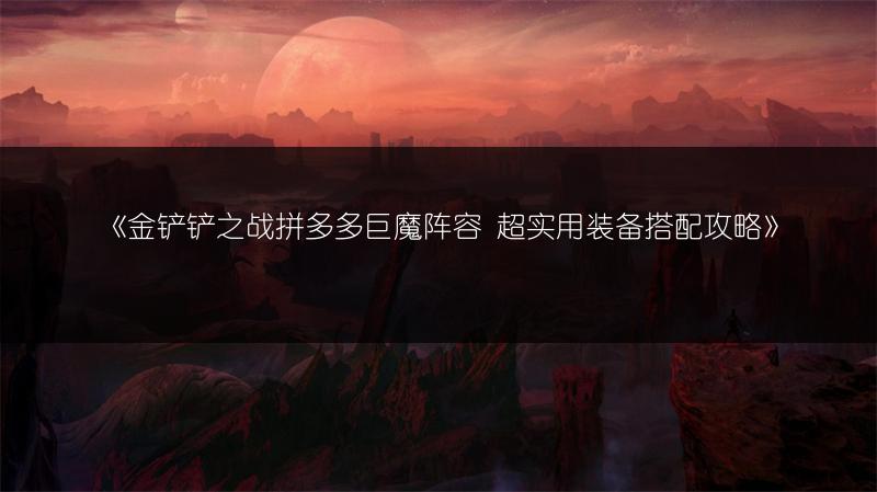 《金铲铲之战拼多多巨魔阵容 超实用装备搭配攻略》