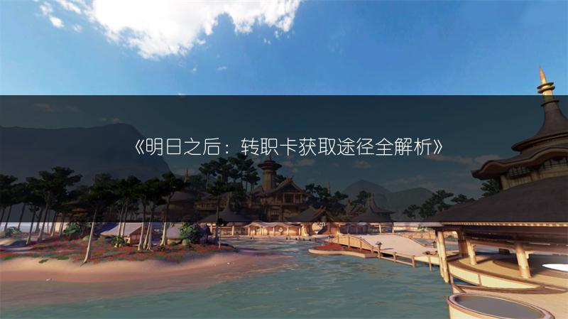 《明日之后：转职卡获取途径全解析》