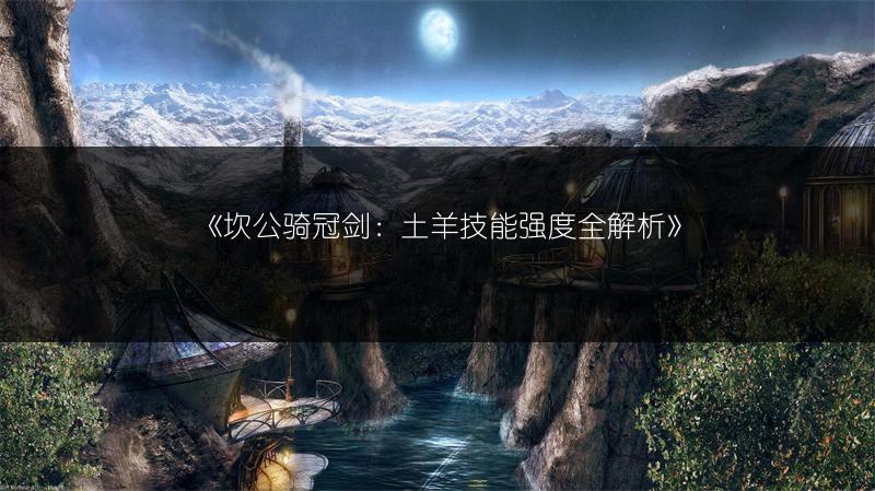 《坎公骑冠剑：土羊技能强度全解析》