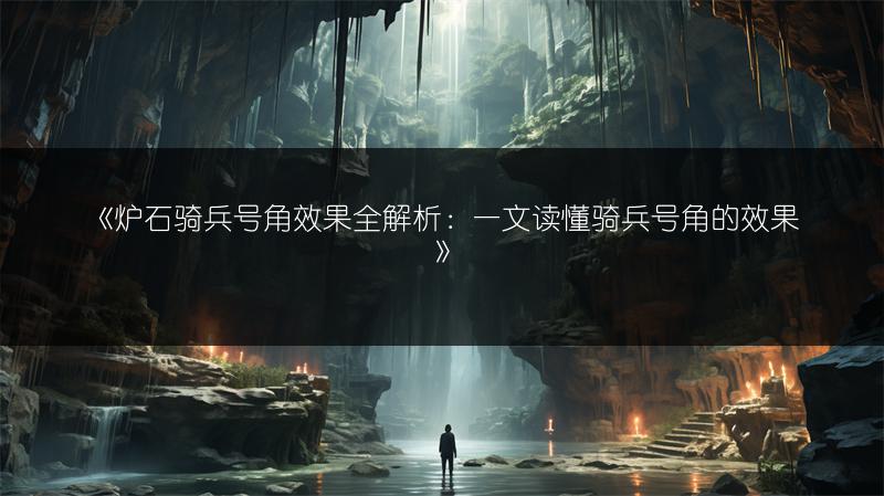 《炉石骑兵号角效果全解析：一文读懂骑兵号角的效果》