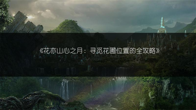 《花亦山心之月：寻觅花圃位置的全攻略》