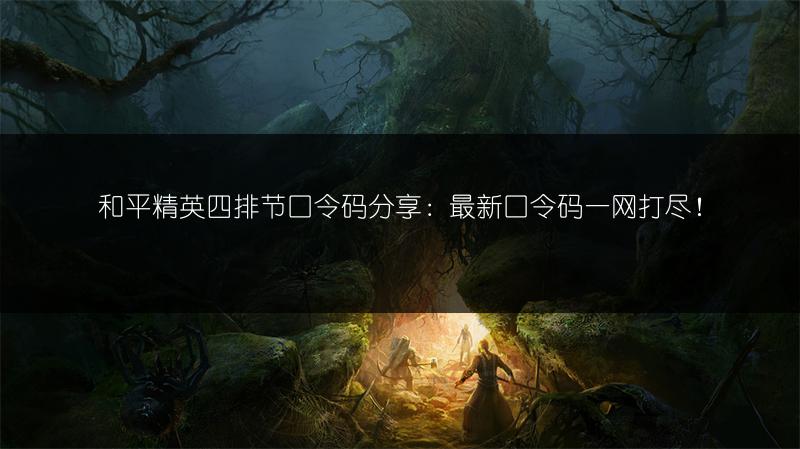 和平精英四排节口令码分享：最新口令码一网打尽！