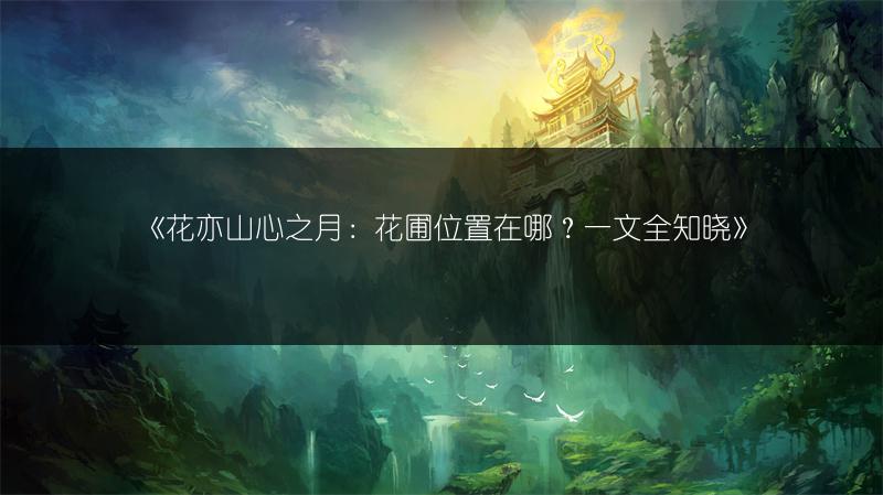 《花亦山心之月：花圃位置在哪？一文全知晓》