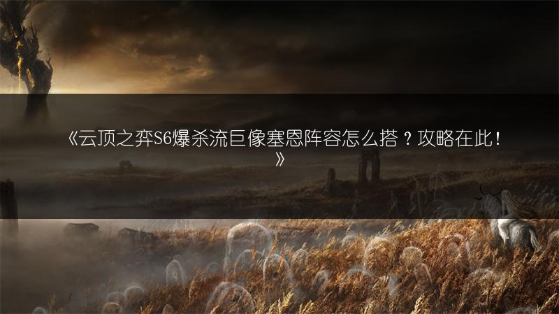 《云顶之弈S6爆杀流巨像塞恩阵容怎么搭？攻略在此！》