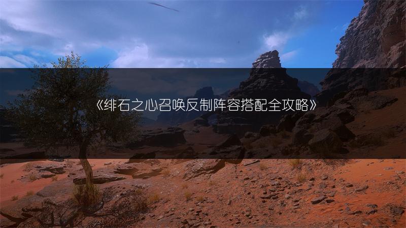 《绯石之心召唤反制阵容搭配全攻略》