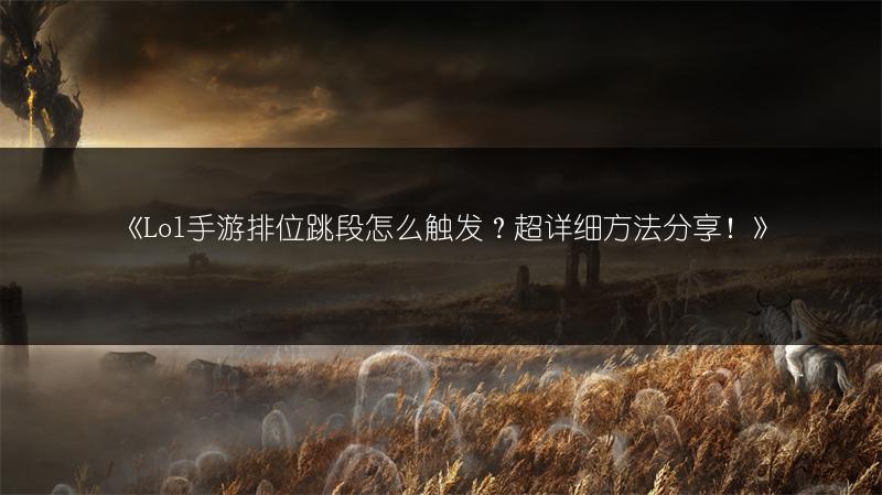 《Lol手游排位跳段怎么触发？超详细方法分享！》