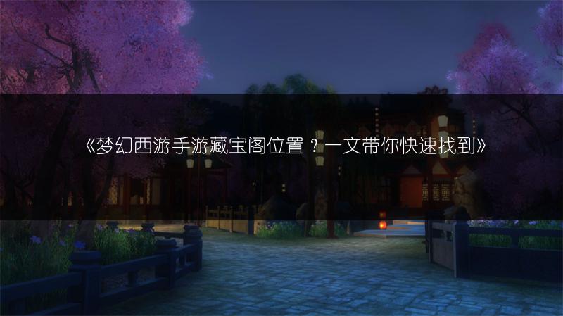 《梦幻西游手游藏宝阁位置？一文带你快速找到》