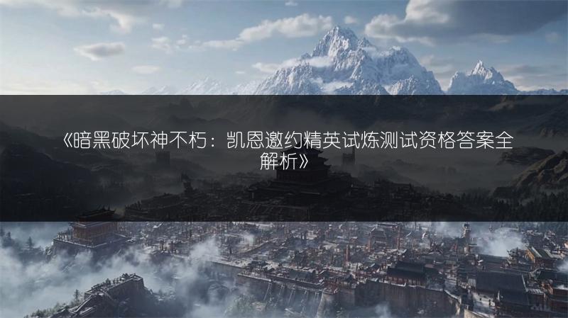 《暗黑破坏神不朽：凯恩邀约精英试炼测试资格答案全解析》