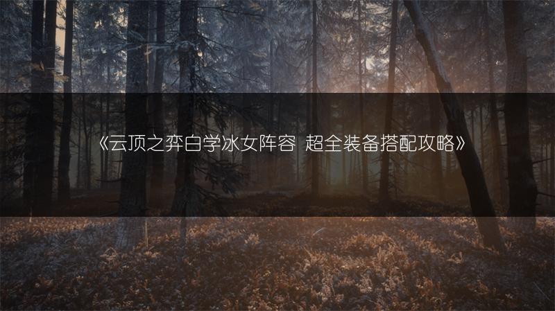 《云顶之弈白学冰女阵容 超全装备搭配攻略》