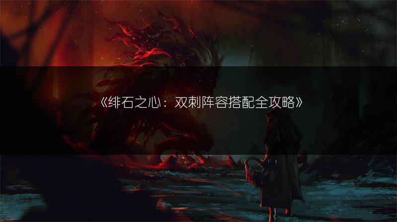 《绯石之心：双刺阵容搭配全攻略》