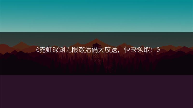 《霓虹深渊无限激活码大放送，快来领取！》