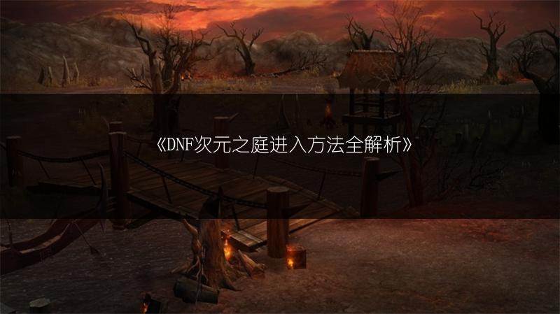 《DNF次元之庭进入方法全解析》