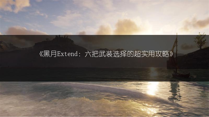 《黑月Extend：六把武装选择的超实用攻略》