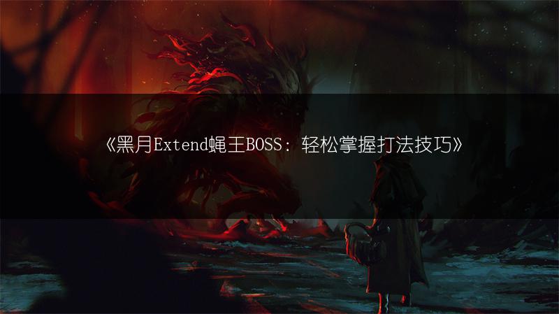 《黑月Extend蝇王BOSS：轻松掌握打法技巧》