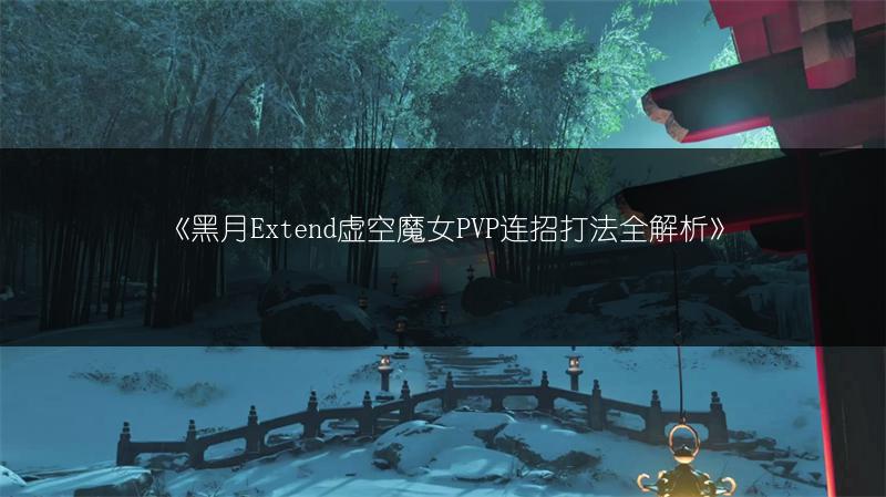 《黑月Extend虚空魔女PVP连招打法全解析》
