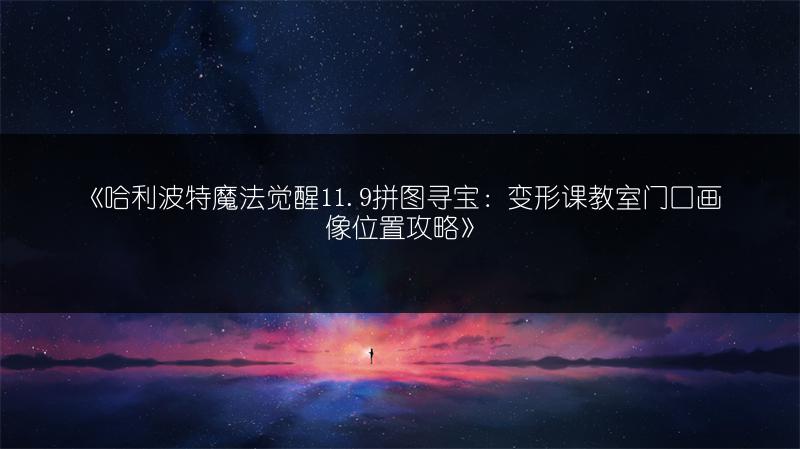 《哈利波特魔法觉醒11.9拼图寻宝：变形课教室门口画像位置攻略》