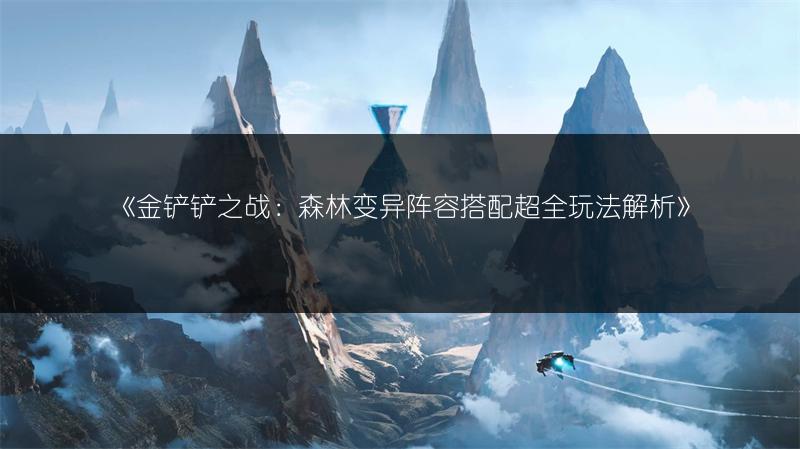 《金铲铲之战：森林变异阵容搭配超全玩法解析》