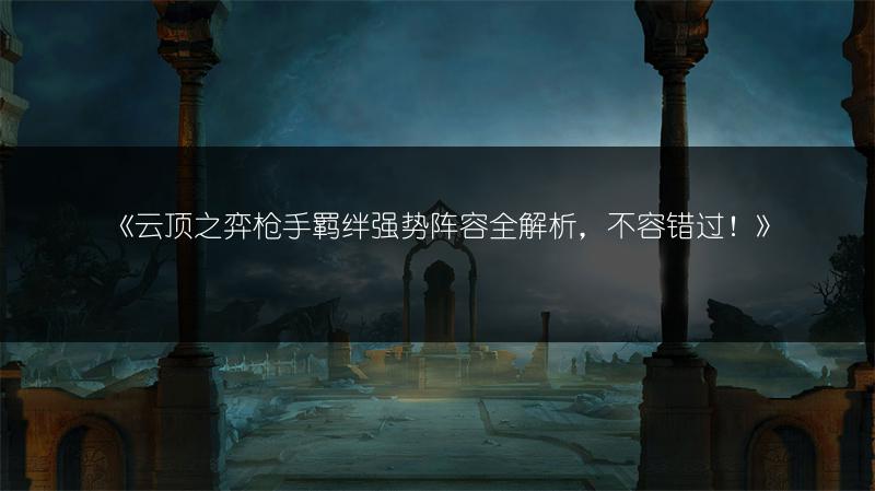 《云顶之弈枪手羁绊强势阵容全解析，不容错过！》