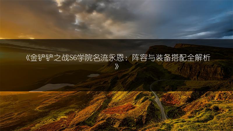 《金铲铲之战S6学院名流永恩：阵容与装备搭配全解析》