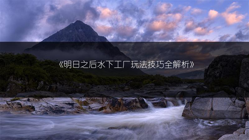 《明日之后水下工厂玩法技巧全解析》