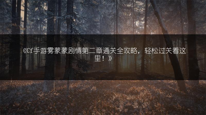 《Cf手游雾蒙蒙剧情第二章通关全攻略，轻松过关看这里！》