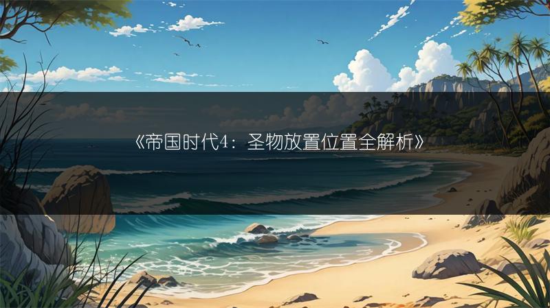 《帝国时代4：圣物放置位置全解析》