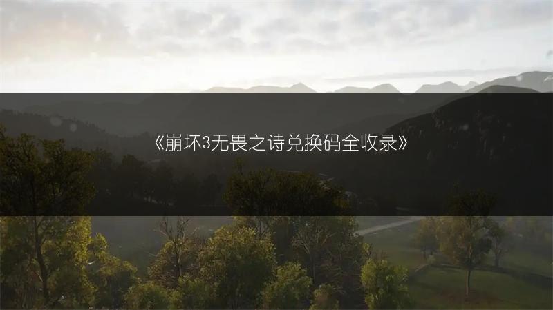 《崩坏3无畏之诗兑换码全收录》