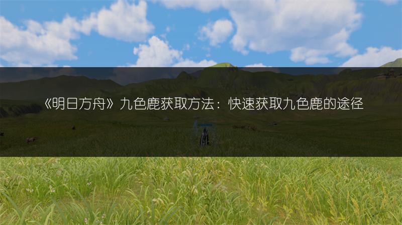 《明日方舟》九色鹿获取方法：快速获取九色鹿的途径