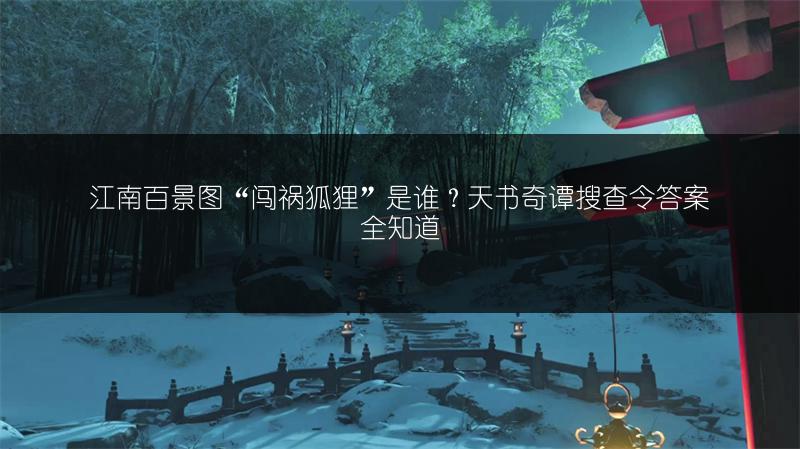江南百景图“闯祸狐狸”是谁？天书奇谭搜查令答案全知道