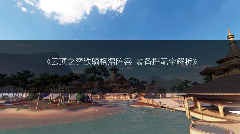 《云顶之弈铁骑格温阵容 装备搭配全解析》