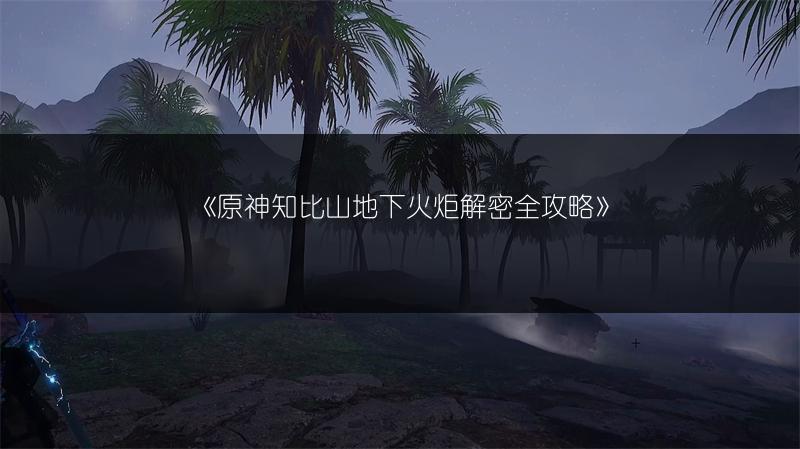 《原神知比山地下火炬解密全攻略》