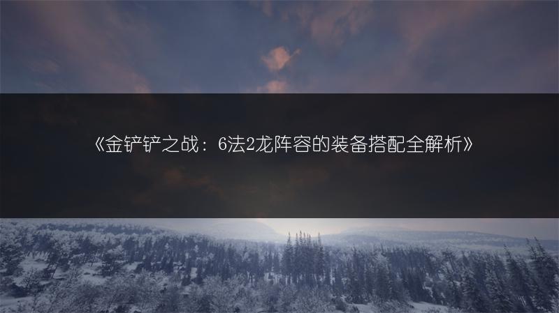《金铲铲之战：6法2龙阵容的装备搭配全解析》