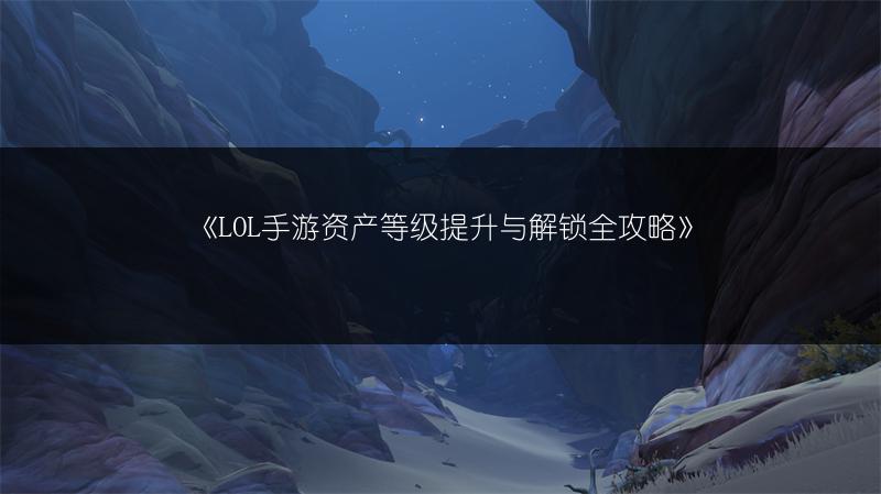 《LOL手游资产等级提升与解锁全攻略》