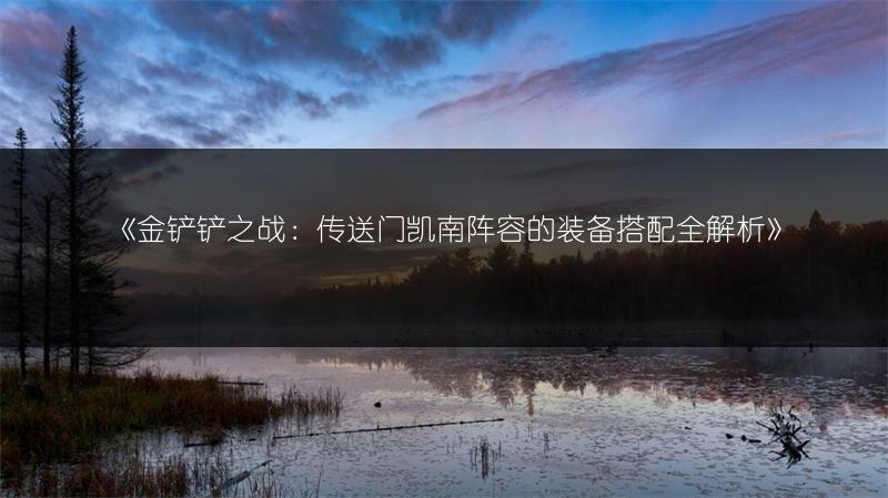 《金铲铲之战：传送门凯南阵容的装备搭配全解析》