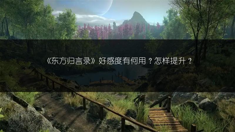 《东方归言录》好感度有何用？怎样提升？