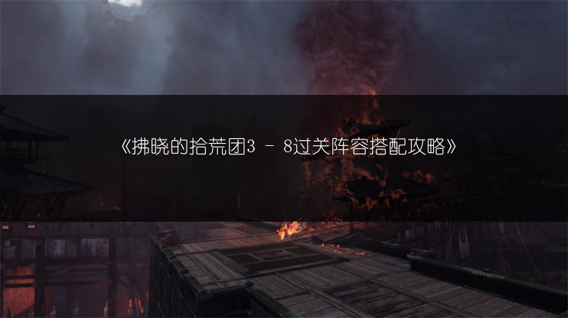 《拂晓的拾荒团3 - 8过关阵容搭配攻略》