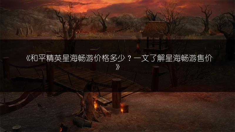 《和平精英星海畅游价格多少？一文了解星海畅游售价》