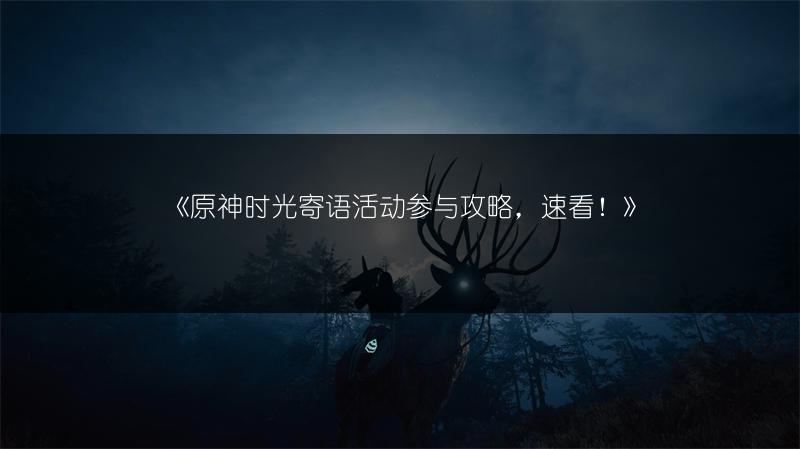 《原神时光寄语活动参与攻略，速看！》