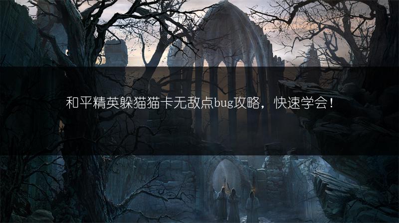 和平精英躲猫猫卡无敌点bug攻略，快速学会！