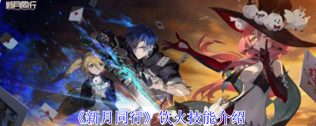 新月同行饮火技能介绍 新月同行饮火技能介绍