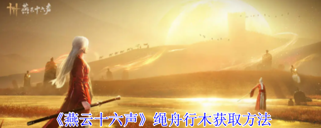 燕云十六声绳舟行木获取方法 燕云十六声绳舟行木获取方法
