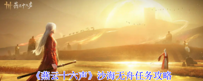 燕云十六声沙海无舟任务攻略 燕云十六声沙海无舟任务攻略