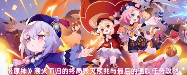 《原神》溯火而归的终局毁灭预兆与最后的通牒任务攻略